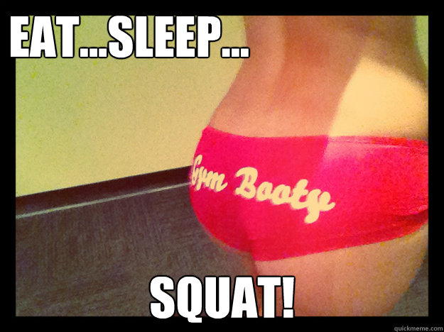 Eat...Sleep... Squat!  