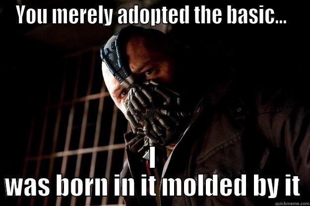 YOU MERELY ADOPTED THE BASIC...  I WAS BORN IN IT MOLDED BY IT Angry Bane
