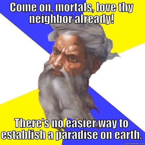 COME ON, MORTALS, LOVE THY NEIGHBOR ALREADY! THERE'S NO EASIER WAY TO ESTABLISH A PARADISE ON EARTH. Advice God