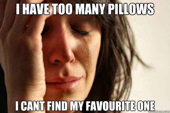 I have too many pillows I cant find my favourite one  First World Problems