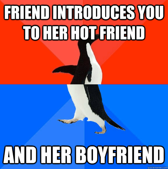 friend introduces you to her hot friend and her boyfriend   Socially Awesome Awkward Penguin