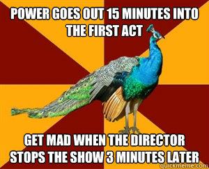 Power goes out 15 minutes into the first act Get mad when the director stops the show 3 minutes later  Thespian Peacock
