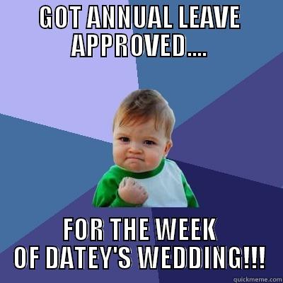 GOT ANNUAL LEAVE APPROVED.... FOR THE WEEK OF DATEY'S WEDDING!!! Success Kid