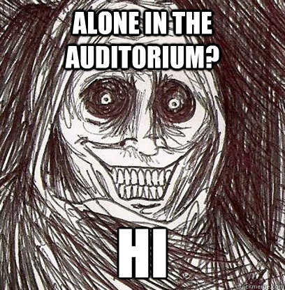 Alone in the auditorium? hi  Shadowlurker