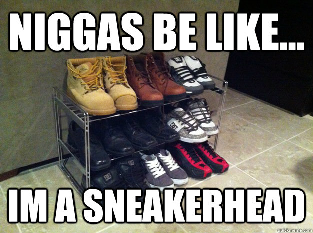 niggas be like... im a sneakerhead  