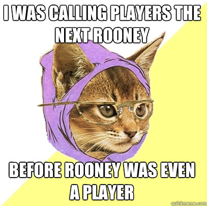 I was calling players the next Rooney Before Rooney was even a player  Hipster Kitty