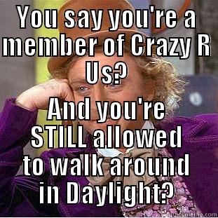 YOU SAY YOU'RE A MEMBER OF CRAZY R US? AND YOU'RE STILL ALLOWED TO WALK AROUND IN DAYLIGHT? Condescending Wonka