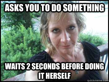 asks you to do something waits 2 seconds before doing it herself  
