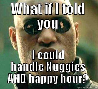 WHAT IF I TOLD YOU I COULD HANDLE NUGGIES AND HAPPY HOUR? Matrix Morpheus