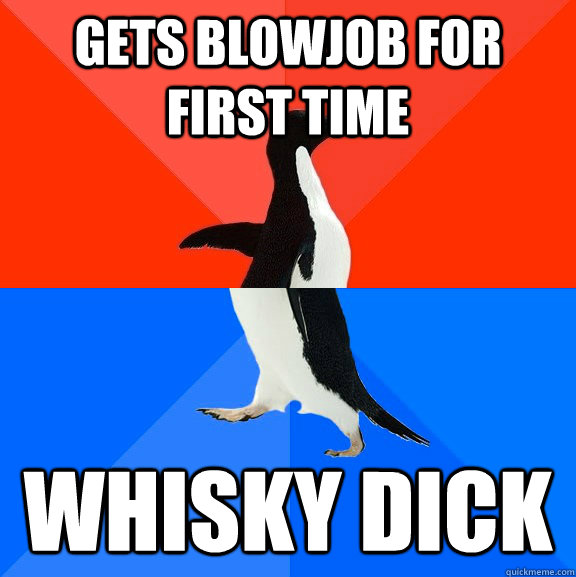 Gets blowjob for first time whisky dick  Socially Awesome Awkward Penguin