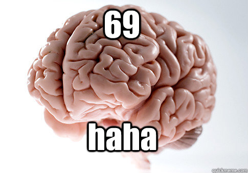 69 haha   Scumbag Brain