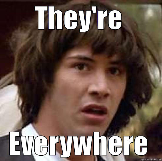 they'r everywhere - THEY'RE EVERYWHERE conspiracy keanu