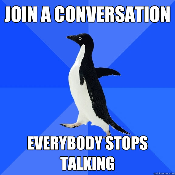 join a conversation Everybody stops talking  Socially Awkward Penguin