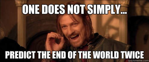 One does not simply... Predict the end of the world twice  Mordor