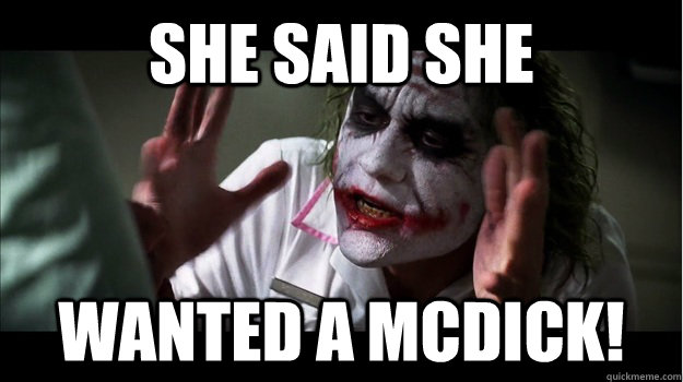 she said she wanted a Mcdick!  Joker Mind Loss