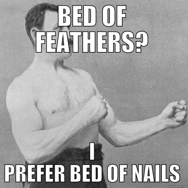 BED OF FEATHERS? I PREFER BED OF NAILS overly manly man