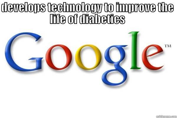 INADVERTENTLY HELPS MAKE A GENERATION FAT DEVELOPS TECHNOLOGY TO IMPROVE THE LIFE OF DIABETICS Good Guy Google
