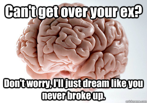 Can't get over your ex? Don't worry, I'll just dream like you never broke up.  Scumbag Brain