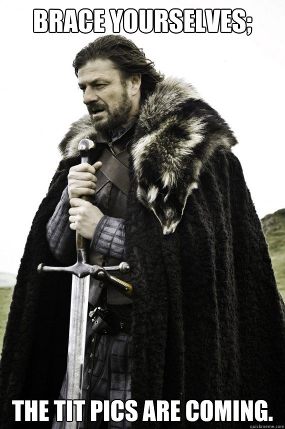 Brace yourselves; The tit pics are coming.  Brace yourself