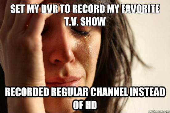 set my dvr to record my favorite t.v. show recorded regular channel instead of hd  First World Problems
