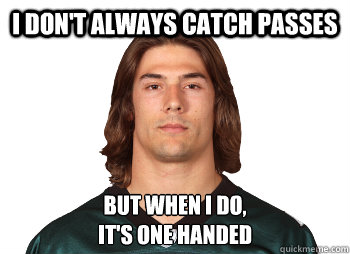 i don't always catch passes But when i do,
it's one handed  Riley cooper