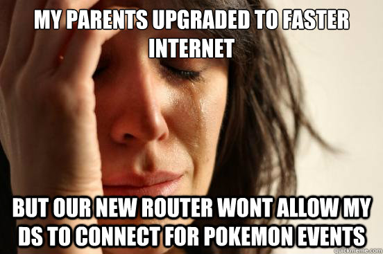 My Parents upgraded to faster internet but our new router wont allow my ds to connect for pokemon events - My Parents upgraded to faster internet but our new router wont allow my ds to connect for pokemon events  First World Problems