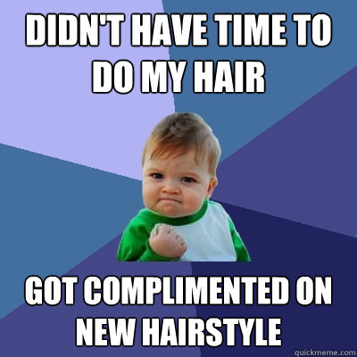 didn't have time to do my hair got complimented on new hairstyle  Success Kid