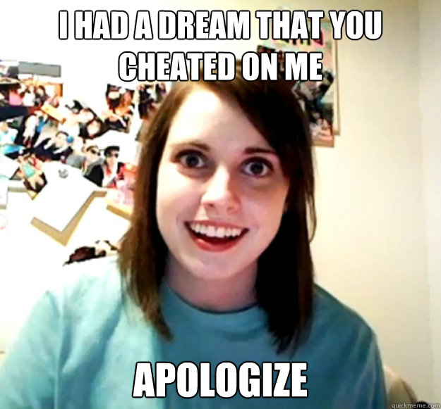 I had a dream that you cheated on me Apologize  Overly Attached Girlfriend