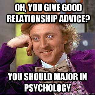 Oh, You give good relationship advice? you should major in psychology  Psychotic Willy Wonka