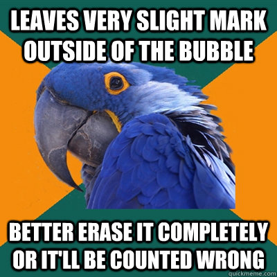 Leaves very slight mark outside of the bubble better erase it completely or it'll be counted wrong  Paranoid Parrot