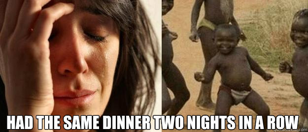  Had the same dinner two nights in a row  -  Had the same dinner two nights in a row   First World Problems  Third World Success