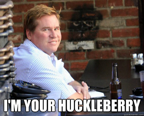  I'm your Huckleberry -  I'm your Huckleberry  Val Kilmer