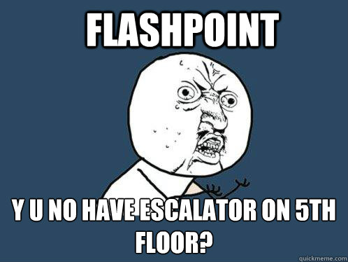Flashpoint y u no have escalator on 5th floor?  Y U No