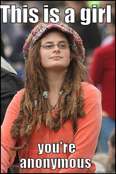 THIS IS A GIRL  YOU'RE ANONYMOUS  College Liberal