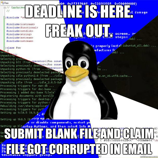 Deadline is here. 
freak out. submit blank file and claim file got corrupted in email  Computer Science Penguin