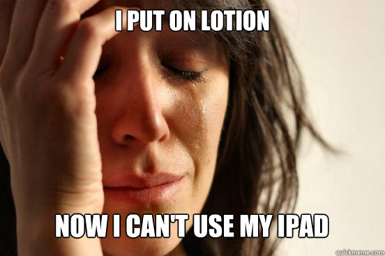 I Put on lotion
 Now I can't use my ipad Caption 3 goes here  First World Problems