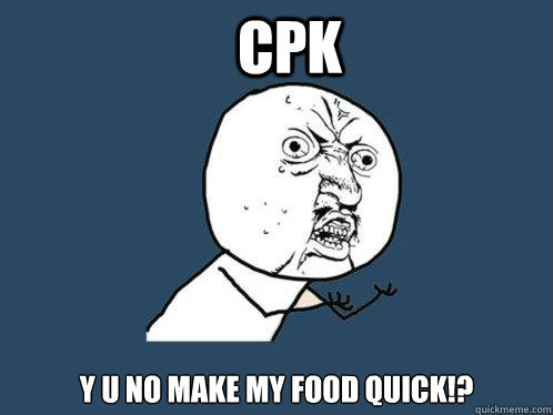 CPK y u no make my food quick!?  Y U No