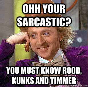 Ohh your sarcastic? You must know Rood, kunks and timmer  Condescending Wonka