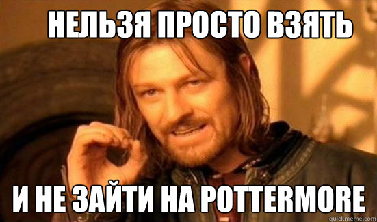 Нельзя просто взять и не зайти на pottermore  Boromir