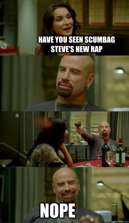 Have you seen Scumbag Steve's new rap Nope  Skinhead John