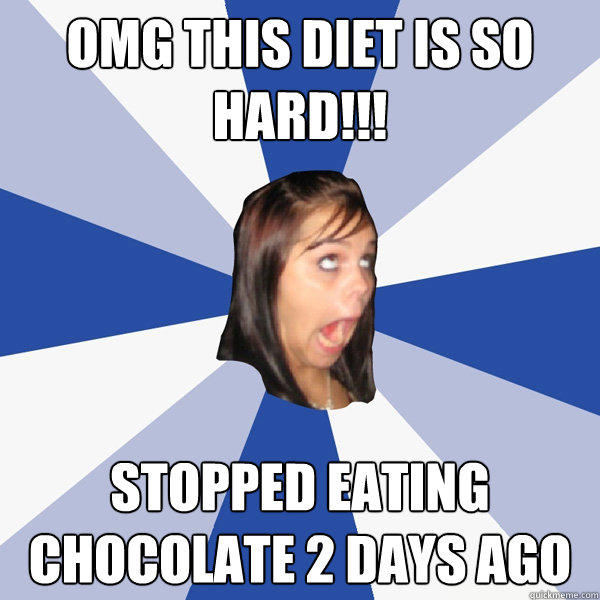 OMG This diet is so hard!!! stopped eating chocolate 2 days ago  Annoying Facebook Girl