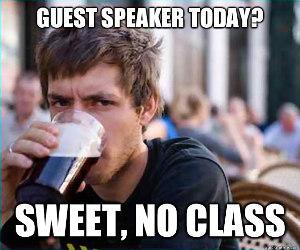 Guest speaker today? Sweet, No class  Lazy College Senior