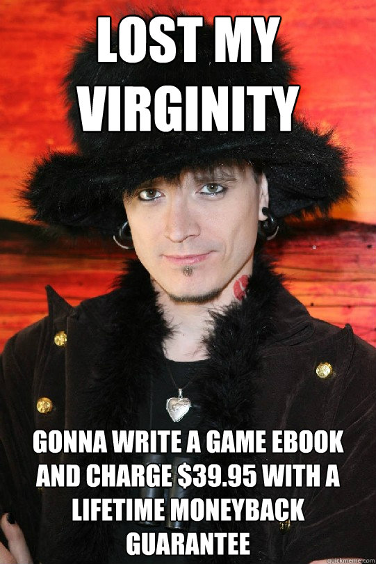 lost my virginity gonna write a game ebook and charge $39.95 with a lifetime moneyback guarantee  Lolgame