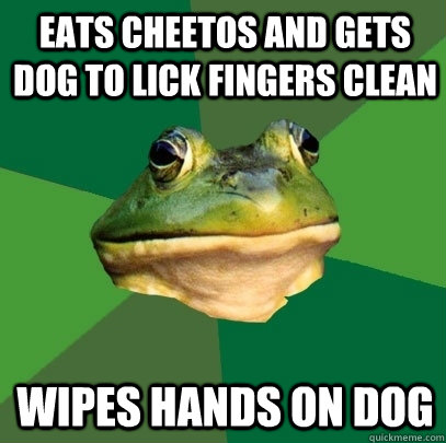 Eats cheetos and gets dog to lick fingers clean wipes hands on dog  Foul Bachelor Frog