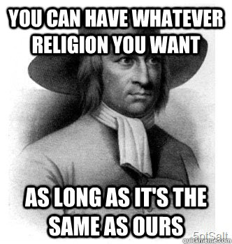 You can have whatever religion you want as long as it's the same as ours - You can have whatever religion you want as long as it's the same as ours  Puritan Logic