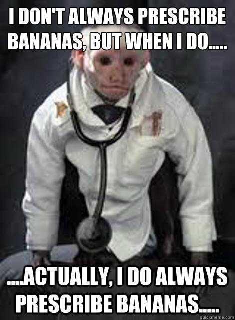 I don't always prescribe bananas, but when I do.....

 ....actually, I do always prescribe bananas.....  Monkey Doctor