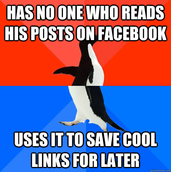 Has no one who reads his posts on facebook  Uses it to save cool links for later   Socially Awesome Awkward Penguin
