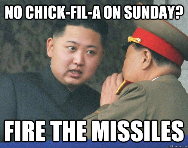 no chick-fil-a on sunday? fire the missiles  Hungry Kim Jong Un