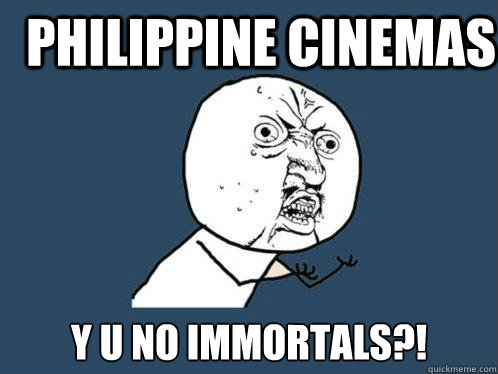 PHILIPPINE CINEMAS y u no immortals?!  Y U No