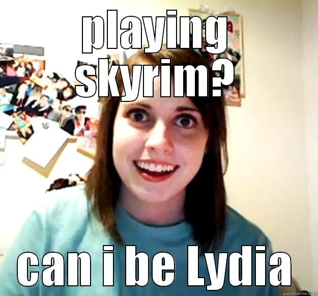 PLAYING SKYRIM? CAN I BE LYDIA Overly Attached Girlfriend